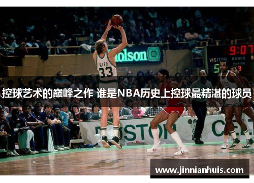 控球艺术的巅峰之作 谁是NBA历史上控球最精湛的球员