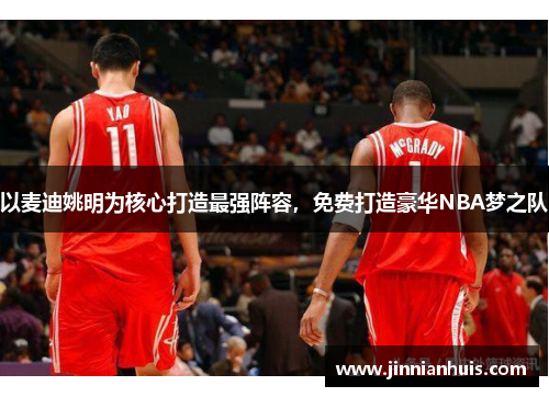 以麦迪姚明为核心打造最强阵容，免费打造豪华NBA梦之队